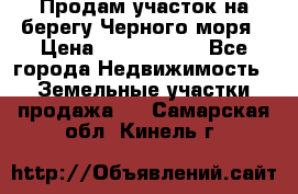 Продам участок на берегу Черного моря › Цена ­ 4 300 000 - Все города Недвижимость » Земельные участки продажа   . Самарская обл.,Кинель г.